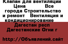 Клапан для вентиляции › Цена ­ 5 000 - Все города Строительство и ремонт » Вентиляция и кондиционирование   . Дагестан респ.,Дагестанские Огни г.